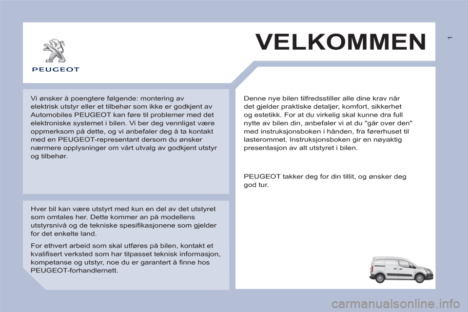 Peugeot Partner 2012 Brukerhåndbok (in Norwegian) 1
Denne nye bilen tilfredsstiller alle dine krav når
det gjelder praktiske detaljer, komfort, sikkerhet
og estetikk. For at du virkelig skal kunne dra full
nytte av bilen din, anbefaler vi at d Peugeot Partner 2012 Brukerhåndbok (in Norwegian) 1
Denne nye bilen tilfredsstiller alle dine krav når
det gjelder praktiske detaljer, komfort, sikkerhet
og estetikk. For at du virkelig skal kunne dra full
nytte av bilen din, anbefaler vi at d