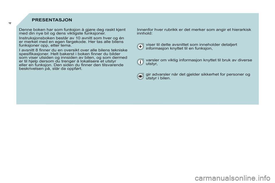 Peugeot Partner 2012 Brukerhåndbok (in Norwegian) 4PRESENTASJON
Innenfor hver rubrikk er det merker som angir et hierarkisk
innhold: Denne boken har som funksjon å gjøre deg raskt kjent
med din nye bil og dens viktigste funksjoner.
Instr Peugeot Partner 2012 Brukerhåndbok (in Norwegian) 4PRESENTASJON
Innenfor hver rubrikk er det merker som angir et hierarkisk
innhold: Denne boken har som funksjon å gjøre deg raskt kjent
med din nye bil og dens viktigste funksjoner.
Instr