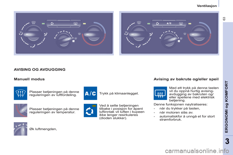 Peugeot Partner 2012 Brukerhåndbok (in Norwegian)
Ventilasjon
63
ERGONOMI o
g KOMFOR
T
AVISING OG AVDUGGING
Manuell modus
Plasser betjeningen på denne
reguleringen av temperatur.
Øk luftmengden, Trykk på klimaanlegget.
Peugeot Partner 2012 Brukerhåndbok (in Norwegian)
Ventilasjon
63
ERGONOMI o
g KOMFOR
T
AVISING OG AVDUGGING
Manuell modus
Plasser betjeningen på denne
reguleringen av temperatur.
Øk luftmengden, Trykk på klimaanlegget.