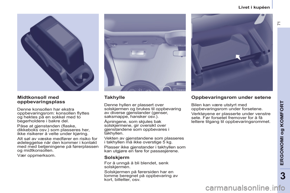 Peugeot Partner 2012  Brukerhåndbok (in Norwegian) 3
   
 
Livet i kupéen  
 
71
ERGONOMI o
g KOMFOR
T 
 
Takhylle 
 
Denne hyllen er plassert over 
solskjermen og brukes til oppbevaring 
av diverse gjenstander (genser, 
saksmappe, hansker osv.). 
  