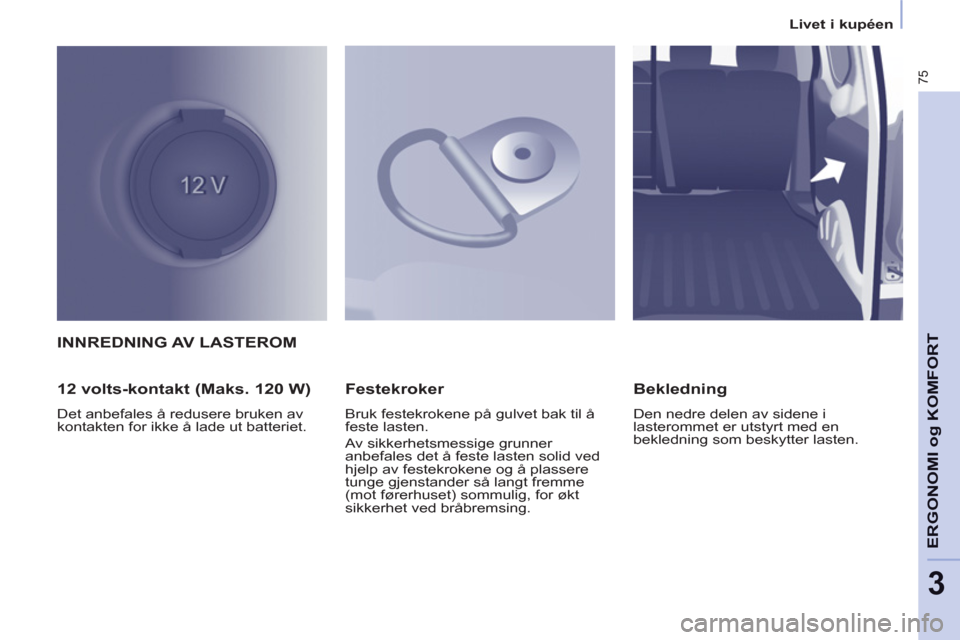 Peugeot Partner 2012  Brukerhåndbok (in Norwegian) 3
   
 
Livet i kupéen  
 
75
ERGONOMI o
g KOMFOR
TINNREDNING AV LASTEROM
   
12 volts-kontakt (Maks. 120 W) 
 
Det anbefales å redusere bruken av 
kontakten for ikke å lade ut batteriet.  
 
 
Fes