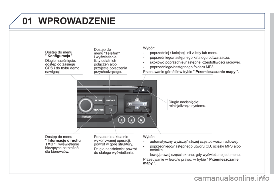 Peugeot Partner 2012  Instrukcja Obsługi (in Polish) 9.5
01
Wybór:
-  automat
yczny wyższej/niższej częstotliwości radiowej. 
-  poprzednie
go/następnego utworu CD, ścieżki MP3 albo nośnika.
-  lewej
/prawej części ekranu, gdy wyświetlane je