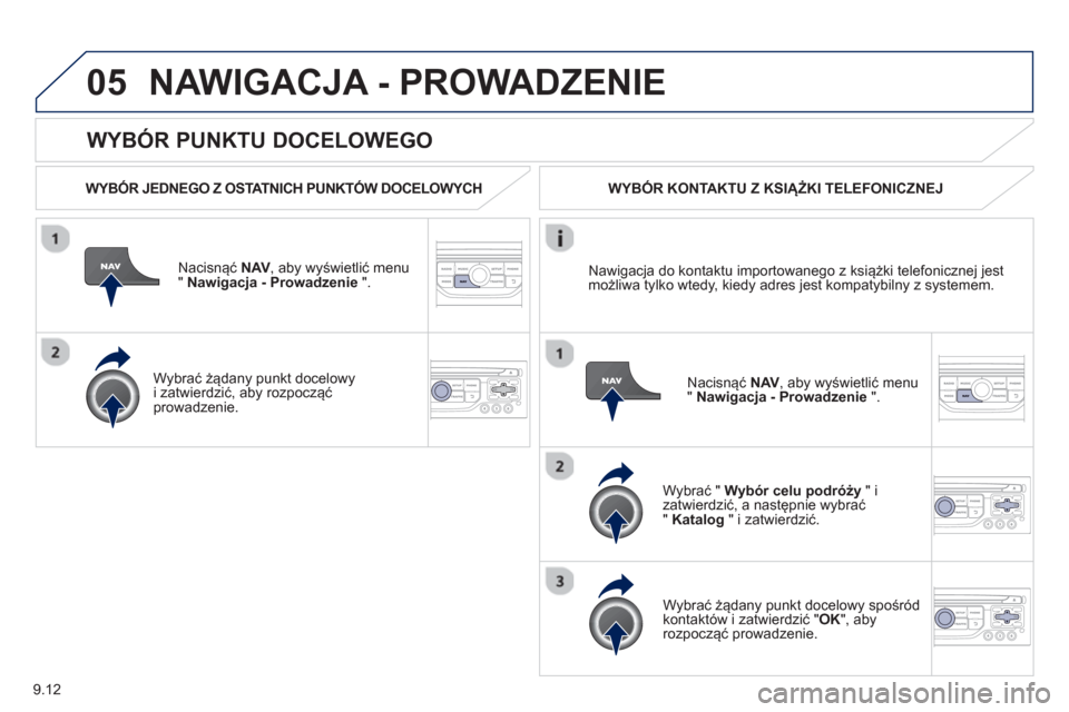 Peugeot Partner 2012 Instrukcja Obsługi (in Polish) 9.12
05
WYBÓR PUNKTU DOCELOWEGO
NAWIGACJA - PROWADZENIE
WYBÓR JEDNEGO Z OSTATNICH PUNKTÓW DOCELOWYCH
Nacisnąć
NAV
, aby wyświetlić menu " Nawigacja - Prowadzenie
".
W
ybra Peugeot Partner 2012 Instrukcja Obsługi (in Polish) 9.12
05
WYBÓR PUNKTU DOCELOWEGO
NAWIGACJA - PROWADZENIE
WYBÓR JEDNEGO Z OSTATNICH PUNKTÓW DOCELOWYCH
Nacisnąć
NAV
, aby wyświetlić menu " Nawigacja - Prowadzenie
".
W
ybra
