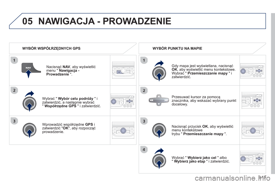 Peugeot Partner 2012 Instrukcja Obsługi (in Polish) 9.13
05
Wybrać " Wybór celu podróży" i
zatwierdzić, a następnie wybrać" Współrzędne GPS
" i zatwierdzić.
Wprowadzić współrz
ędne GPS
i
zatwierdzić " OK
", aby rozpoczą Peugeot Partner 2012 Instrukcja Obsługi (in Polish) 9.13
05
Wybrać " Wybór celu podróży" i
zatwierdzić, a następnie wybrać" Współrzędne GPS
" i zatwierdzić.
Wprowadzić współrz
ędne GPS
i
zatwierdzić " OK
", aby rozpoczą