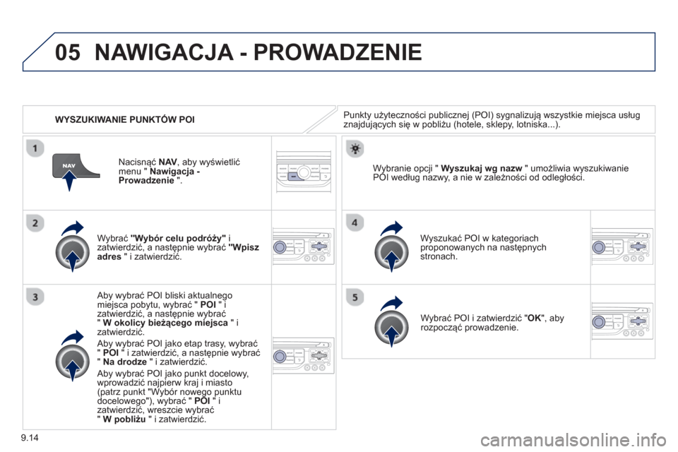 Peugeot Partner 2012 Instrukcja Obsługi (in Polish) 9.14
05
WYSZUKIWANIE PUNKTÓW POI
NAWIGACJA - PROWADZENIE
Punkty użyteczności publicznej (POI) sygnalizują wszystkie miejsca usług
znajdujących się w pobliżu (hotele, sklepy, lotniska.. Peugeot Partner 2012 Instrukcja Obsługi (in Polish) 9.14
05
WYSZUKIWANIE PUNKTÓW POI
NAWIGACJA - PROWADZENIE
Punkty użyteczności publicznej (POI) sygnalizują wszystkie miejsca usług
znajdujących się w pobliżu (hotele, sklepy, lotniska..