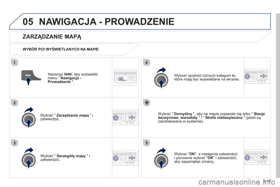 Peugeot Partner 2012  Instrukcja Obsługi (in Polish) 9.19
05NAWIGACJA - PROWADZENIE 
Nacisnąć NAV 
, aby wyświetlić
menu "  Nawigacja -Prowadzenie".
 
 
ZARZĄDZANIE MAPĄ 
 
 
WYB
