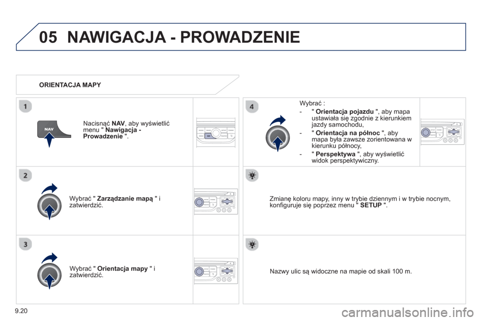Peugeot Partner 2012  Instrukcja Obsługi (in Polish) 9.20
05NAWIGACJA - PROWADZENIE 
Wybrać "  Zarządzanie mapą 
 " i 
zatwierdzić.     
W
ybrać : 
-
"Orientacja pojazdu", aby mapa ustawiała się zgodnie z kierunkiem 
jazdy samochodu,
   
-  " Ori