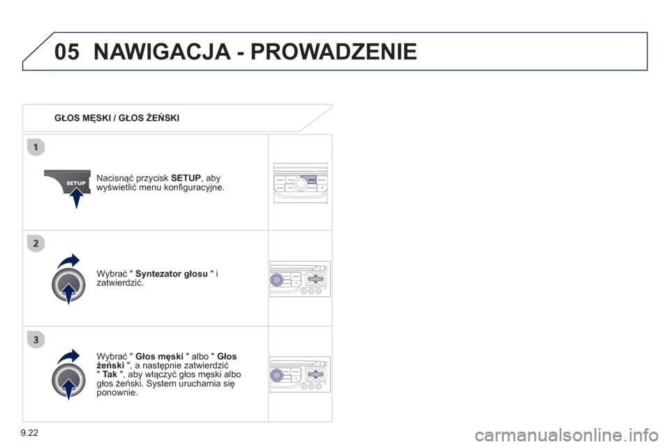 Peugeot Partner 2012  Instrukcja Obsługi (in Polish) 9.22
05NAWIGACJA - PROWADZENIE 
   
 
GŁOS MĘSKI / GŁOS ŻEŃSKI  
Nacisnąć prz
ycisk SETUP 
, abywyświetlić menu konfiguracyjne.  
   
W
ybrać " Głos męski 
 " albo "  Głos 
żeński", a n