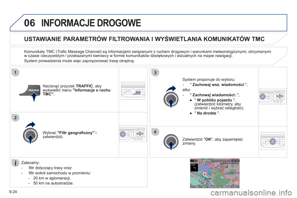 Peugeot Partner 2012  Instrukcja Obsługi (in Polish) 9.24
06INFORMACJE DROGOWE 
   
 
 
 
 
 
 
USTAWIANIE PARAMETRÓW FILTROWANIA I WYŚWIETLANIA KOMUNIKATÓW TMC 
 
 
Komunikaty TMC (Trafic Message Channel) są informacjami związanymi z ruchem drogow