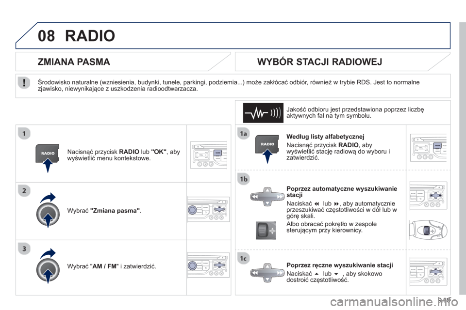 Peugeot Partner 2012  Instrukcja Obsługi (in Polish) 9.39
08RADIO 
   
Według listy alfabetycznej
 
Nacisnąć przycisk RADIO 
, abywyświetlić stację radiową do wyboru i zatwierdzić.  
   
Poprzez automatyczne wyszukiwanie 
stacji
  Naciskać �  