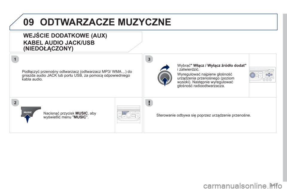Peugeot Partner 2012  Instrukcja Obsługi (in Polish) 9.47
09ODTWARZACZE MUZYCZNE 
   
 
 
 
 
 
 
 
 
 
 
WEJŚCIE DODATKOWE (AUX)  
KABEL AUDIO JACK/USB 
(NIEDOŁĄCZONY) 
 
 
Podłączyć przenośny odtwarzacz (odtwarzacz MP3/ WMA…) dogniazda audio 