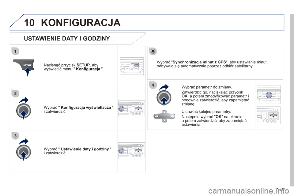 Peugeot Partner 2012  Instrukcja Obsługi (in Polish) 9.49
10KONFIGURACJA 
   
 
 
 
 
 
 
 
 
 
 
 
 
 
 
USTAWIENIE DATY I GODZINY 
 
 
Wybrać parametr do zmiany.
  Zatwierdzić 
go, naciskając przycisk 
OK, a potem zmodyfikować parametr i ponownie 