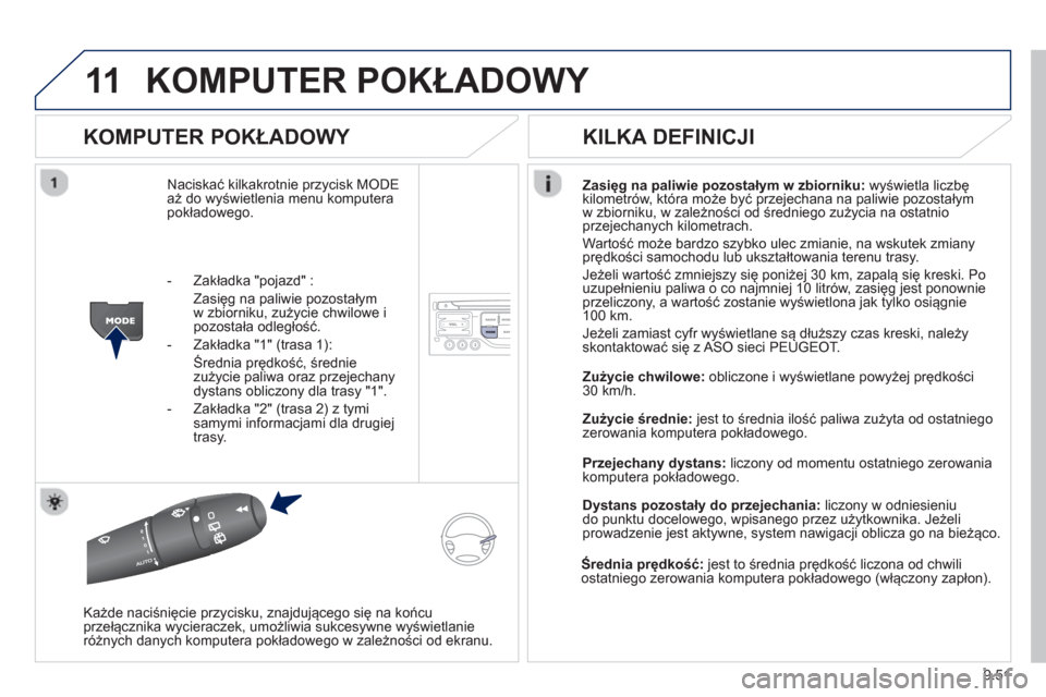 Peugeot Partner 2012  Instrukcja Obsługi (in Polish) 9.51
11KOMPUTER POKŁADOWY 
 
 
KOMPUTER POKŁADOWY 
Naciskać kilkakrotnie przycisk MODEaż do wyświetlenia menu komputera 
pokładowego.Zasię
g na paliwie pozostałym w zbiorniku: 
 wyświetla lic