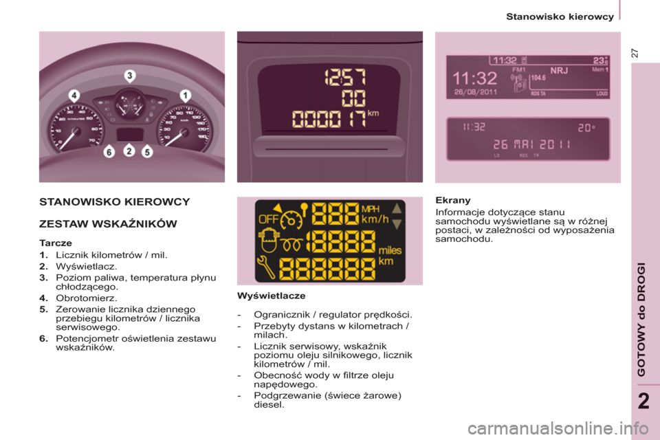 Peugeot Partner 2012  Instrukcja Obsługi (in Polish) 2
   
 
Stanowisko kierowcy  
 
27
GOTOWY do DROGI
 
STANOWISKO KIEROWCY  
  ZESTAW WSKAŹNIKÓW  
 
 
 
Tarcze 
   
 
1. 
  Licznik kilometrów / mil. 
   
2. 
 Wyświetlacz. 
   
3. 
  Poziom paliwa