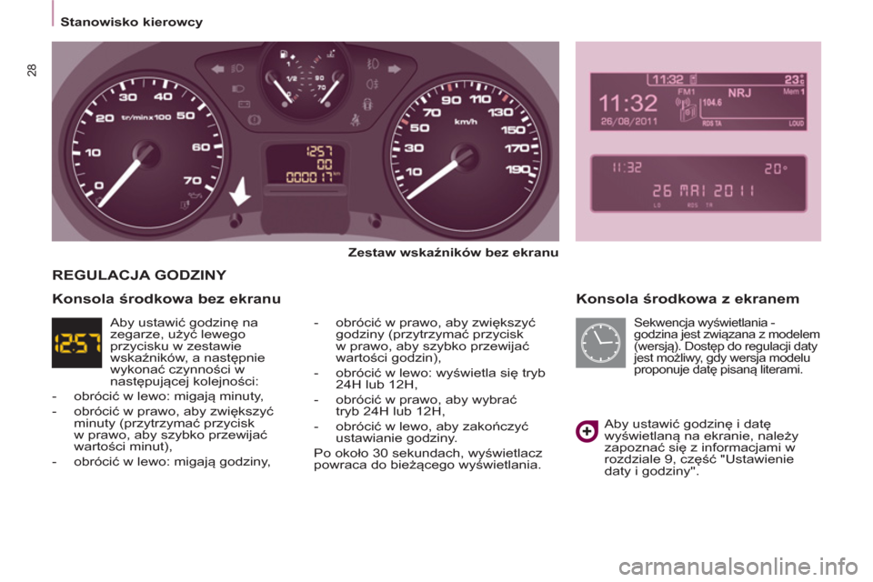 Peugeot Partner 2012  Instrukcja Obsługi (in Polish)    
 
Stanowisko kierowcy  
 
28
 
 
Konsola środkowa z ekranem 
 
 
Zestaw wskaźników bez ekranu 
 
   
-  obrócić w prawo, aby zwiększyć 
godziny (przytrzymać przycisk 
w prawo, aby szybko p