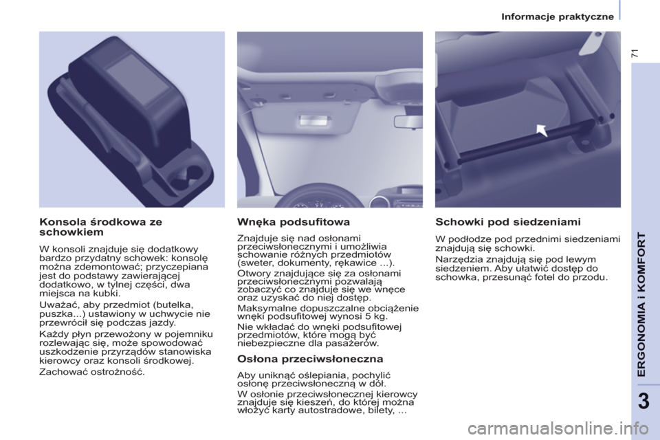 Peugeot Partner 2012 Instrukcja Obsługi (in Polish) 3
71
ERGONOMIA i KOMFOR
T
Wnęka podsufitowa
Znajduje się nad osłonami
przeciwsłonecznymi i umożliwia
schowanie różnych przedmiotów
(sweter, dokumenty, rękawice ...).
Otwory znajd Peugeot Partner 2012 Instrukcja Obsługi (in Polish) 3
71
ERGONOMIA i KOMFOR
T
Wnęka podsufitowa
Znajduje się nad osłonami
przeciwsłonecznymi i umożliwia
schowanie różnych przedmiotów
(sweter, dokumenty, rękawice ...).
Otwory znajd