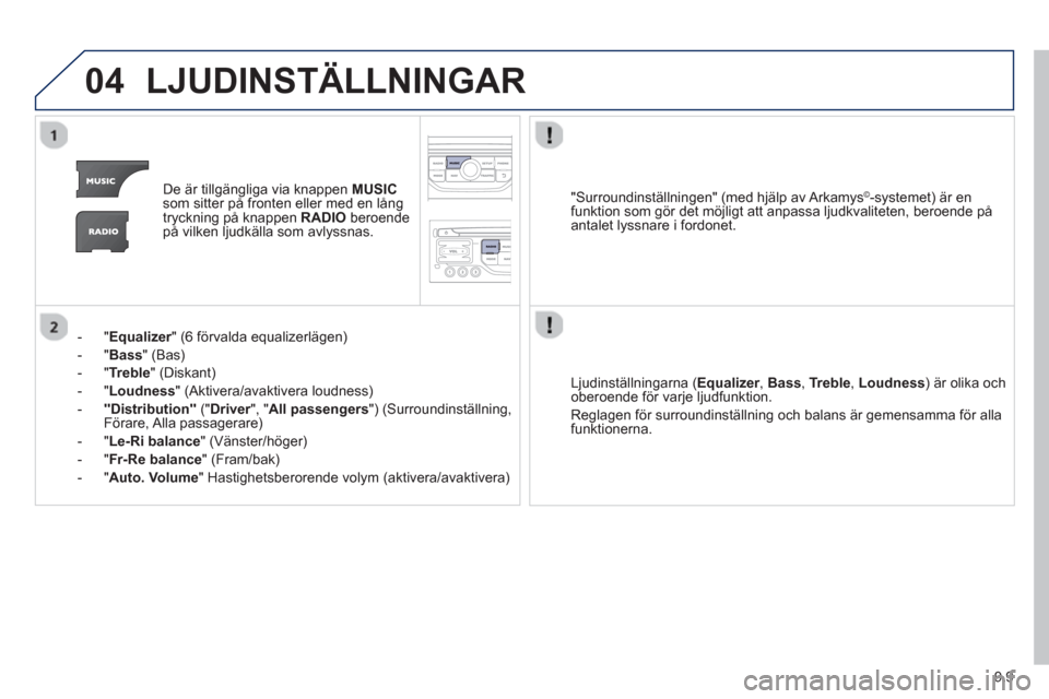 Peugeot Partner 2012 Ägarmanual (in Swedish) 9.9
04LJUDINSTÄLLNINGAR
De är tillgängliga via knappen MUSICsom sitter på fronten eller med en långtryckning på knappen RADIOberoendepå vilken ljudkälla som avlyssnas.
-"
Equalizer" (6 fö Peugeot Partner 2012 Ägarmanual (in Swedish) 9.9
04LJUDINSTÄLLNINGAR
De är tillgängliga via knappen MUSICsom sitter på fronten eller med en långtryckning på knappen RADIOberoendepå vilken ljudkälla som avlyssnas.
-"
Equalizer" (6 fö