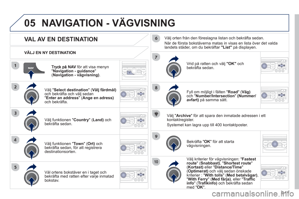 Peugeot Partner 2012  Ägarmanual (in Swedish) 9.11
05
NAVför att visa menyn "Navigation - guidance  " ( Navigation - vägvisning). 
     
VÄLJ EN NY DESTINATION
NAVIGATION - VÄGVISNING
 
 
 
 
 
 
 
 
 
 VAL AV EN DESTINATION
 
 Välj " 
Selec