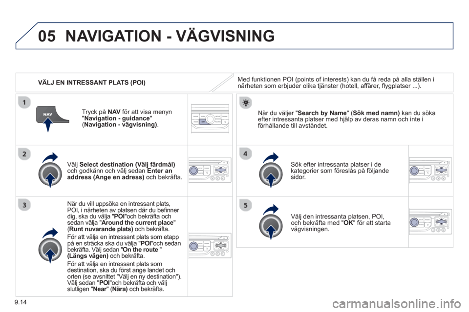 Peugeot Partner 2012 Ägarmanual (in Swedish) 9.14
05
VÄLJ EN INTRESSANT PLATS (POI)
NAVIGATION - VÄGVISNING
Med funktionen POI (points of interests) kan du få reda på alla ställen inärheten som erbjuder olika tjänster (hotell, affär Peugeot Partner 2012 Ägarmanual (in Swedish) 9.14
05
VÄLJ EN INTRESSANT PLATS (POI)
NAVIGATION - VÄGVISNING
Med funktionen POI (points of interests) kan du få reda på alla ställen inärheten som erbjuder olika tjänster (hotell, affär