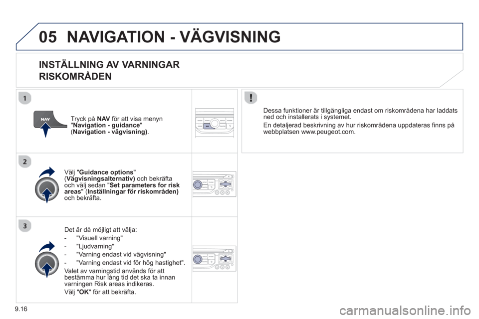 Peugeot Partner 2012  Ägarmanual (in Swedish) 9.16
05NAVIGATION - VÄGVISNING
   
INSTÄLLNING AV VARNINGAR  
RISKOMRÅDEN 
Det är då möjligt att välja: 
-  "Visuell varnin
g"
-  "L
judvarning" 
-  
"Varning endast vid vägvisning" 
-  "Varni