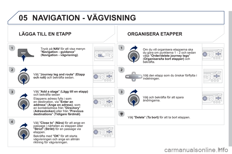 Peugeot Partner 2012 Ägarmanual (in Swedish) 9.17
05NAVIGATION - VÄGVISNING
LÄGGA TILL EN ETAPP
Tryck på NAVför att visa menyn"
Navigation - guidance
" (Navigation - vägvisning) .
Välj "Journey leg and route
" (Etapp
och rutt) Peugeot Partner 2012 Ägarmanual (in Swedish) 9.17
05NAVIGATION - VÄGVISNING
LÄGGA TILL EN ETAPP
Tryck på NAVför att visa menyn"
Navigation - guidance
" (Navigation - vägvisning) .
Välj "Journey leg and route
" (Etapp
och rutt)