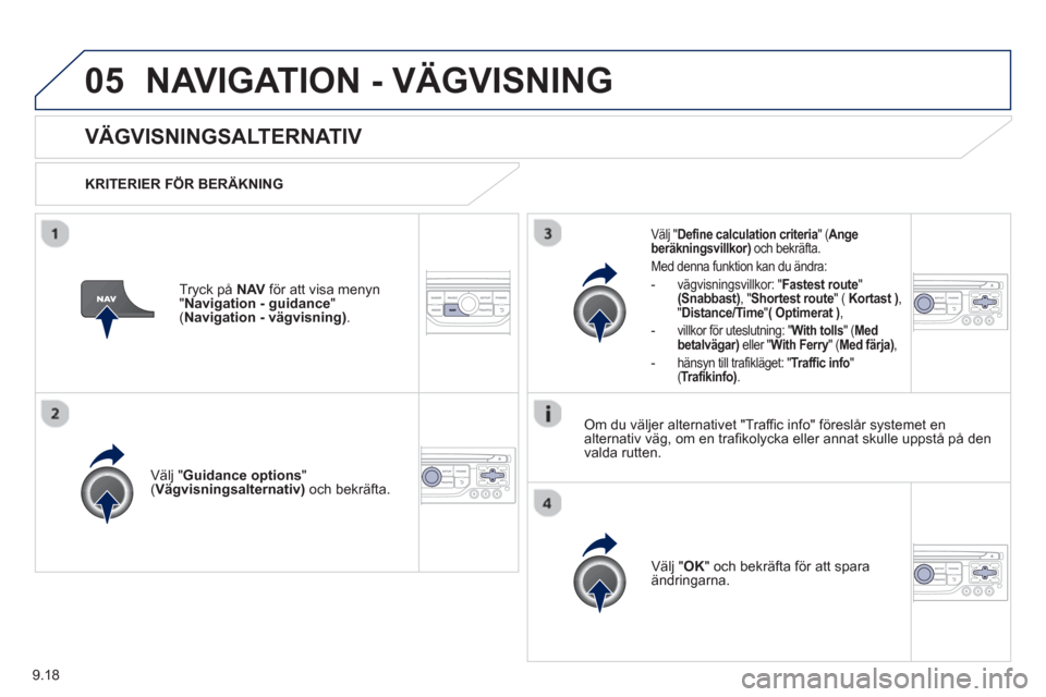 Peugeot Partner 2012  Ägarmanual (in Swedish) 9.18
05NAVIGATION - VÄGVISNING
   
 
 
 
 VÄGVISNINGSALTERNATIV
 
 
KRITERIER FÖR BERÄKNING
V
älj "Guidance options"( Vägvisningsalternativ) 
 och bekräfta.  
V
älj " OK" och bekräfta för at