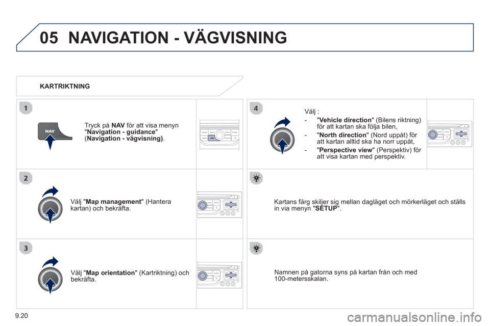 Peugeot Partner 2012 Ägarmanual (in Swedish) 9.20
05NAVIGATION - VÄGVISNING
Välj "Map management " (Hantera kartan) och bekräfta.
Välj :
-
"Vehicle direction" (Bilens riktning) för att kartan ska följa bilen,
- "North di Peugeot Partner 2012 Ägarmanual (in Swedish) 9.20
05NAVIGATION - VÄGVISNING
Välj "Map management " (Hantera kartan) och bekräfta.
Välj :
-
"Vehicle direction" (Bilens riktning) för att kartan ska följa bilen,
- "North di