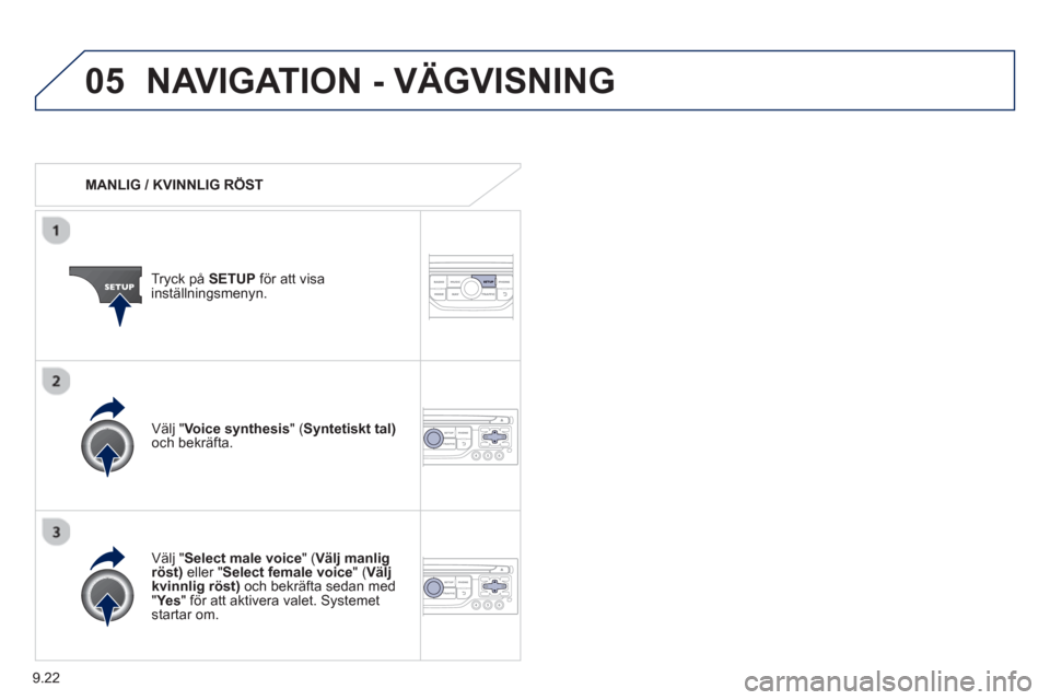 Peugeot Partner 2012  Ägarmanual (in Swedish) 9.22
05NAVIGATION - VÄGVISNING
   
 
MANLIG / KVINNLIG RÖST  
Tr
yck på  SETUP 
 för att visainställningsmenyn.
   
V
älj " Select male voice" (Välj manligröst) 
 eller " 
Select female voice"