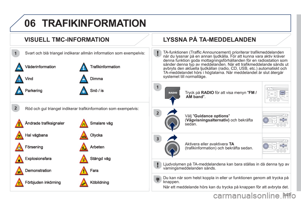 Peugeot Partner 2012 Ägarmanual (in Swedish) 9.25
06TRAFIKINFORMATION
VISUELL TMC-INFORMATION
Röd och gul triangel indikerar trafikinformation som exempelvis:
Svart och blå trian
gel indikerar allmän information som exempelvis:
Peugeot Partner 2012 Ägarmanual (in Swedish) 9.25
06TRAFIKINFORMATION
VISUELL TMC-INFORMATION
Röd och gul triangel indikerar trafikinformation som exempelvis:
Svart och blå trian
gel indikerar allmän information som exempelvis: