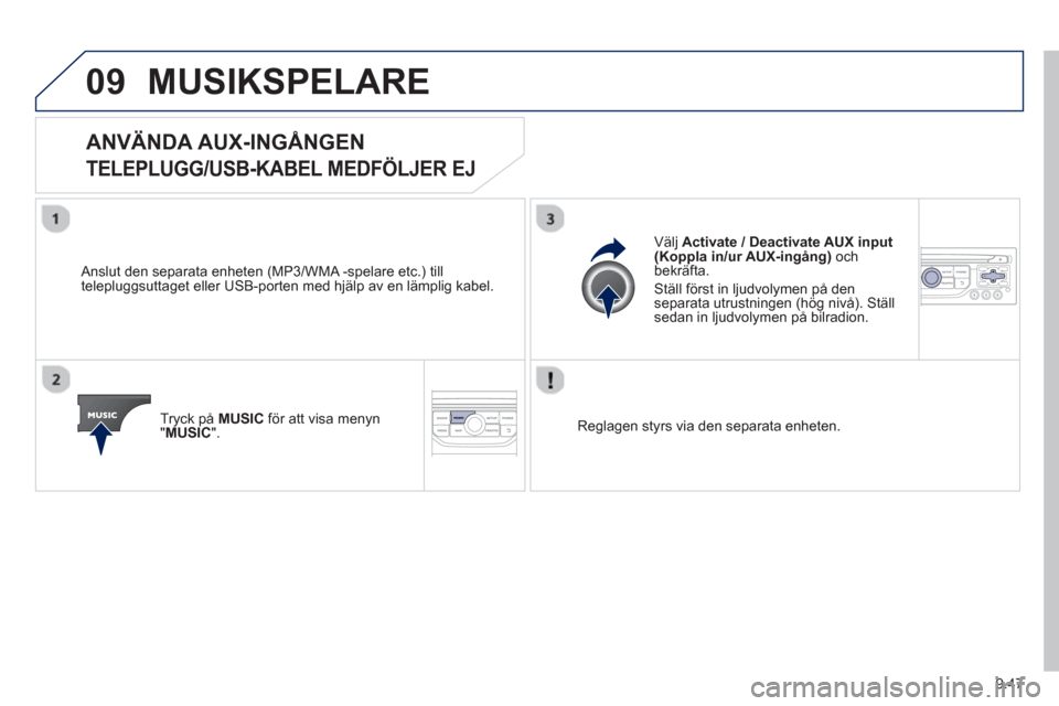 Peugeot Partner 2012  Ägarmanual (in Swedish) 9.47
09MUSIKSPELARE 
   
 
 
 
 
 
 
 
 
 
 
ANVÄNDA AUX-INGÅNGEN 
TELEPLUGG/USB-KABEL MEDFÖLJER EJ 
 
 
Anslut den separata enheten (MP3/WMA -spelare etc.) till
telepluggsuttaget eller USB-porten 