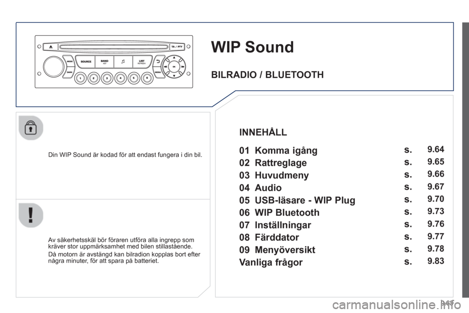 Peugeot Partner 2012 Ägarmanual (in Swedish) 9.63
WIP Sound
Din WIP Sound är kodad för att endast fungera i din bil.
Av säkerhetsskäl bör föraren utföra alla ingrepp som
kräver stor uppmärksamhet med bilen stillastående.
D Peugeot Partner 2012 Ägarmanual (in Swedish) 9.63
WIP Sound
Din WIP Sound är kodad för att endast fungera i din bil.
Av säkerhetsskäl bör föraren utföra alla ingrepp som
kräver stor uppmärksamhet med bilen stillastående.
D