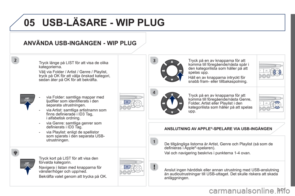 Peugeot Partner 2012 Ägarmanual (in Swedish) 9.71
05
ANVÄNDA USB-INGÅNGEN - WIP PLUG
Tryck kort på LIST för att visa den
förvalda kategorin.
Navi
gera i listan med knapparna för
vänster/höger och upp/ned.
Bekräfta valet
geno Peugeot Partner 2012 Ägarmanual (in Swedish) 9.71
05
ANVÄNDA USB-INGÅNGEN - WIP PLUG
Tryck kort på LIST för att visa den
förvalda kategorin.
Navi
gera i listan med knapparna för
vänster/höger och upp/ned.
Bekräfta valet
geno
