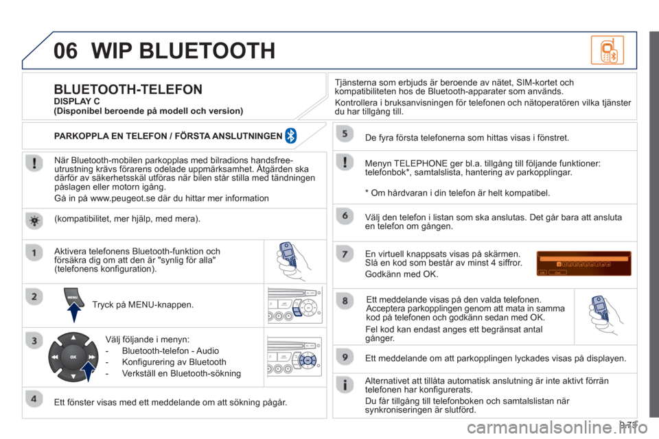 Peugeot Partner 2012 Ägarmanual (in Swedish) 9.73
06WIP BLUETOOTH
När Bluetooth-mobilen parkopplas med bilradions handsfree-utrustning krävs förarens odelade uppmärksamhet. Åtgärden skappp
därför av säkerhetsskäl utföras när bil Peugeot Partner 2012 Ägarmanual (in Swedish) 9.73
06WIP BLUETOOTH
När Bluetooth-mobilen parkopplas med bilradions handsfree-utrustning krävs förarens odelade uppmärksamhet. Åtgärden skappp
därför av säkerhetsskäl utföras när bil