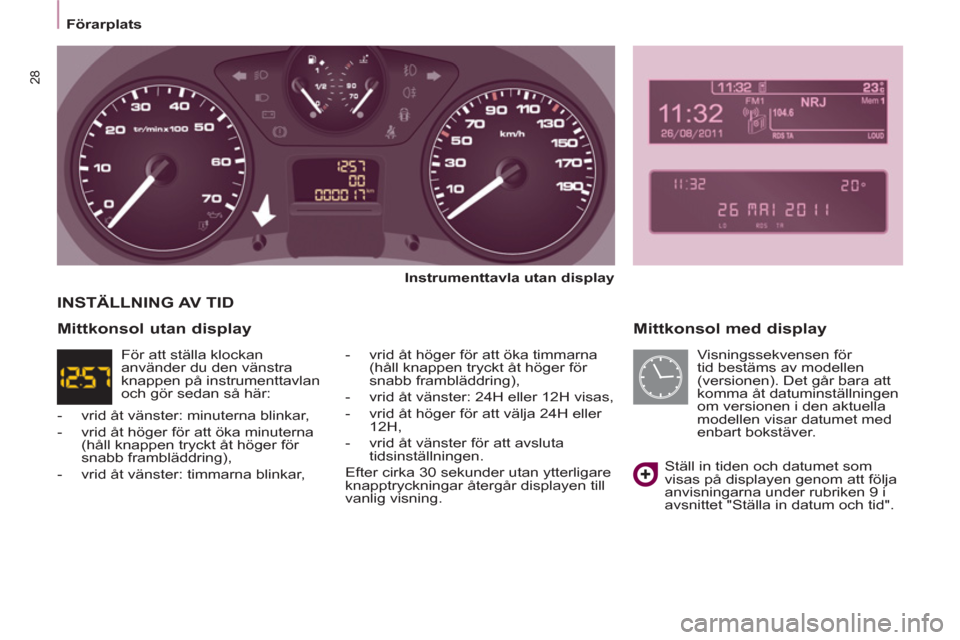 Peugeot Partner 2012 Ägarmanual (in Swedish) Förarplats
28
Mittkonsol med display
Instrumenttavla utan display
- vrid åt höger för att öka timmarna
(håll knappen tryckt åt höger för
snabb frambläddring),
- vr Peugeot Partner 2012 Ägarmanual (in Swedish) Förarplats
28
Mittkonsol med display
Instrumenttavla utan display
- vrid åt höger för att öka timmarna
(håll knappen tryckt åt höger för
snabb frambläddring),
- vr