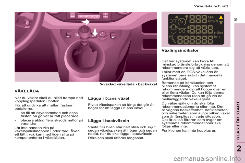 Peugeot Partner 2012 Ägarmanual (in Swedish) 2
Växellåda och ratt
39
KLAR FÖR STAR
T
VÄXELÅDA
5-växlad växellåda - backväxel
När du växlar skall du alltid trampa ned
kopplingspedalen i botten.
För att un Peugeot Partner 2012 Ägarmanual (in Swedish) 2
Växellåda och ratt
39
KLAR FÖR STAR
T
VÄXELÅDA
5-växlad växellåda - backväxel
När du växlar skall du alltid trampa ned
kopplingspedalen i botten.
För att un