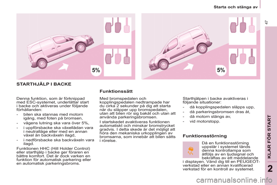 Peugeot Partner 2012  Ägarmanual (in Swedish)    
 
Starta och stänga av  
 
47
KLAR FÖR STAR
T
 STARTHJÄLP I BACKE 
   
Funktionssätt 
 
Med bromspedalen och 
kopplingspedalen nedtrampade har 
du cirka 2 sekunder på dig att starta 
när du 