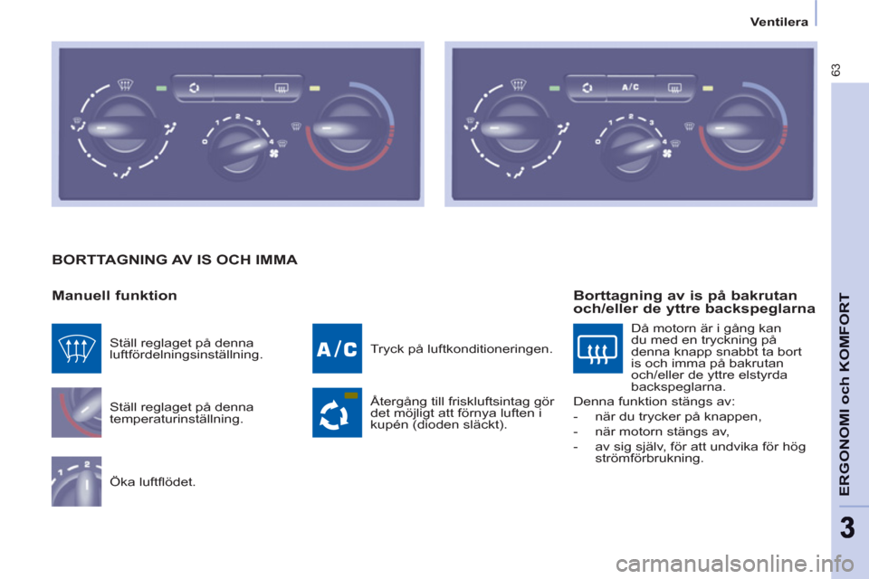 Peugeot Partner 2012 Ägarmanual (in Swedish)
Ventilera
63
ERGONOMI och KOMFOR
T
BORTTAGNING AV IS OCH IMMA
Manuell funktion
Ställ reglaget på denna
temperaturinställning.
Öka luftflödet. Tryck på luftkonditionerin Peugeot Partner 2012 Ägarmanual (in Swedish)
Ventilera
63
ERGONOMI och KOMFOR
T
BORTTAGNING AV IS OCH IMMA
Manuell funktion
Ställ reglaget på denna
temperaturinställning.
Öka luftflödet. Tryck på luftkonditionerin