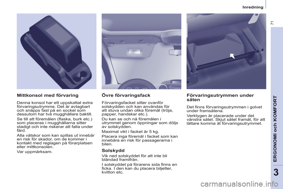 Peugeot Partner 2012 Ägarmanual (in Swedish) 3
Inredning
71
ERGONOMI och KOMFOR
T
Övre förvaringsfack
Förvaringsfacket sitter ovanför
solskydden och kan användas för
att stuva undan olika föremål (tröja,
papper, hands Peugeot Partner 2012 Ägarmanual (in Swedish) 3
Inredning
71
ERGONOMI och KOMFOR
T
Övre förvaringsfack
Förvaringsfacket sitter ovanför
solskydden och kan användas för
att stuva undan olika föremål (tröja,
papper, hands