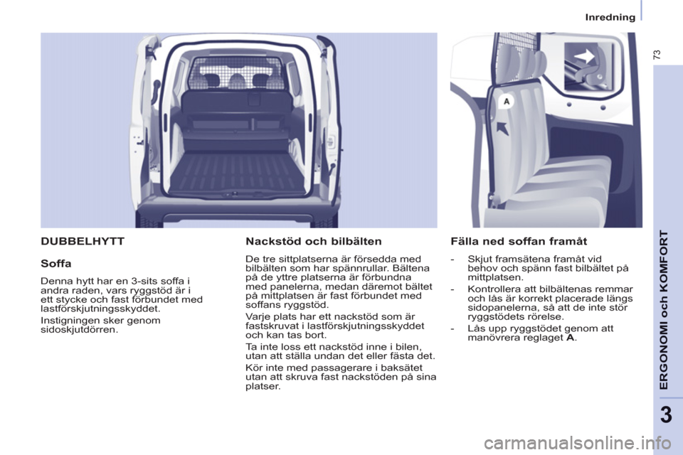 Peugeot Partner 2012 Ägarmanual (in Swedish) 3
Inredning
73
ERGONOMI och KOMFOR
T
DUBBELHYTT
Soffa
Denna hytt har en 3-sits soffa i
andra raden, vars ryggstöd är i
ett stycke och fast förbundet med
lastförskjutningsskyd Peugeot Partner 2012 Ägarmanual (in Swedish) 3
Inredning
73
ERGONOMI och KOMFOR
T
DUBBELHYTT
Soffa
Denna hytt har en 3-sits soffa i
andra raden, vars ryggstöd är i
ett stycke och fast förbundet med
lastförskjutningsskyd