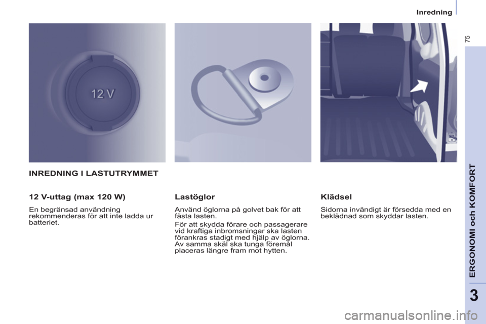 Peugeot Partner 2012 Ägarmanual (in Swedish) 3
Inredning
75
ERGONOMI och KOMFOR
TINREDNING I LASTUTRYMMET
12 V-uttag (max 120 W)
En begränsad användning
rekommenderas för att inte ladda ur
batteriet.
Lastöglor
Anv Peugeot Partner 2012 Ägarmanual (in Swedish) 3
Inredning
75
ERGONOMI och KOMFOR
TINREDNING I LASTUTRYMMET
12 V-uttag (max 120 W)
En begränsad användning
rekommenderas för att inte ladda ur
batteriet.
Lastöglor
Anv