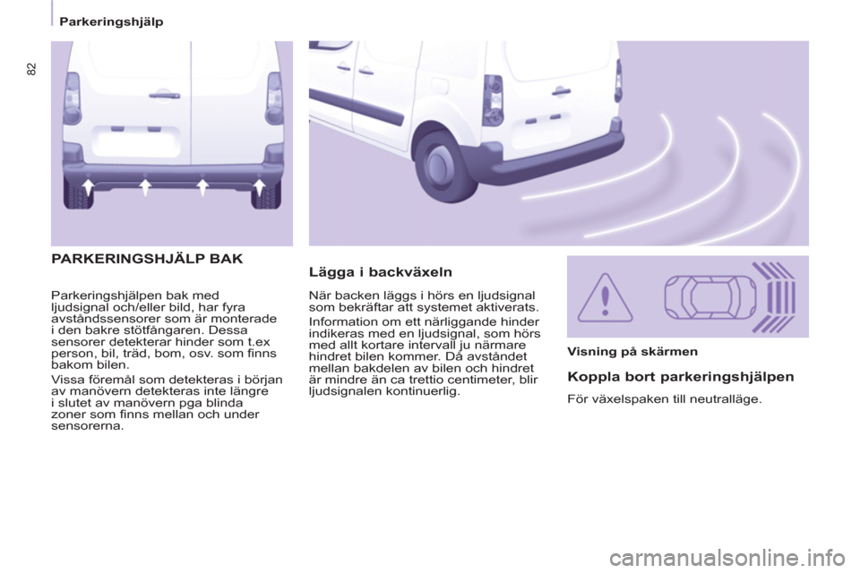 Peugeot Partner 2012  Ägarmanual (in Swedish) 82
   
 
Parkeringshjälp  
 
  Parkeringshjälpen bak med 
ljudsignal och/eller bild, har fyra 
avståndssensorer som är monterade 
i den bakre stötfångaren. Dessa 
sensorer detekterar hinder som 
