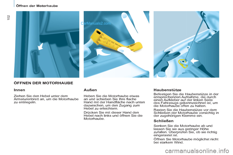 Peugeot Partner 2011 Owners Manual 102
ÖFFNEN DER MOTORHAUBE
Haubenstütze
Befestigen Sie die Haubenstütze in der
entsprechenden Aufnahme, die durch
einen Aufkleber auf der linken Seite
des Fahrzeugs gekennzeichnet i Peugeot Partner 2011 Owners Manual 102
ÖFFNEN DER MOTORHAUBE
Haubenstütze
Befestigen Sie die Haubenstütze in der
entsprechenden Aufnahme, die durch
einen Aufkleber auf der linken Seite
des Fahrzeugs gekennzeichnet i