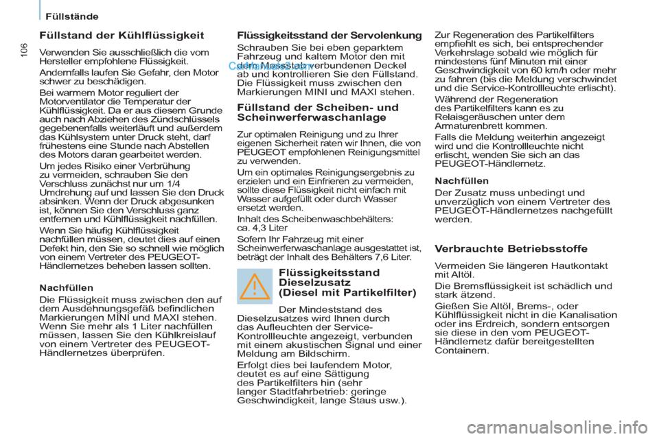 Peugeot Partner 2011 Owners Manual 106
Füllstände
Füllstand der Kühlflüssigkeit
Verwenden Sie ausschließlich die vom
Hersteller empfohlene Flüssigkeit.
Andernfalls laufen Sie Gefahr, den Motor
schwer zu bes Peugeot Partner 2011 Owners Manual 106
Füllstände
Füllstand der Kühlflüssigkeit
Verwenden Sie ausschließlich die vom
Hersteller empfohlene Flüssigkeit.
Andernfalls laufen Sie Gefahr, den Motor
schwer zu bes