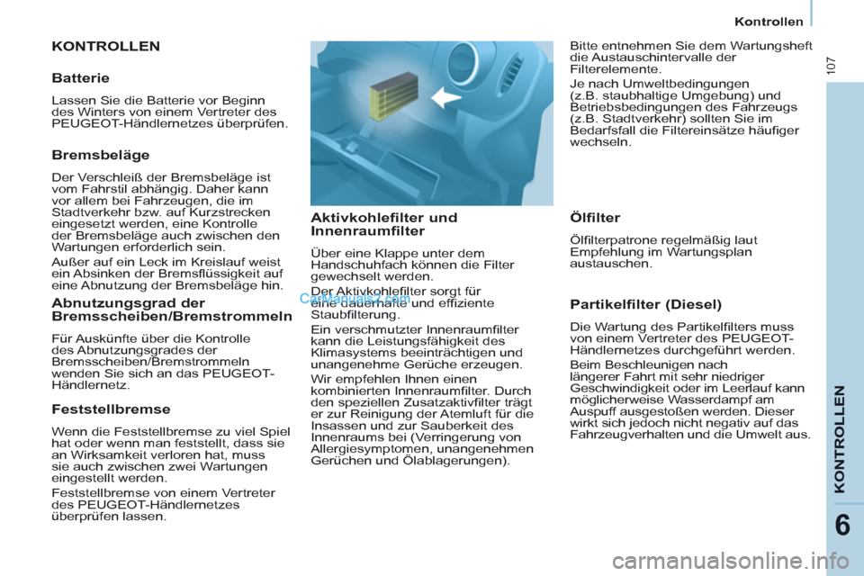 Peugeot Partner 2011 Owners Guide 107
KONTROLLE
N
6
Kontrollen
  KONTROLLEN 
   
Aktivkohlefilter und 
Innenraumfilter 
  Über eine Klappe unter dem 
Handschuhfach können die Filter 
gewechselt werden. 
  Der Aktivkohleﬁ lter sorg