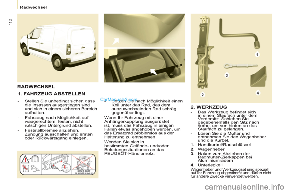 Peugeot Partner 2011 Owners Guide 11 2
   
 
Radwechsel  
 
 
 
1. FAHRZEUG ABSTELLEN 
 
 
 
-   Stellen Sie unbedingt sicher, dass 
die Insassen ausgestiegen sind 
und sich in einem sicheren Bereich 
aufhalten. 
   
-   Fahrzeug nach