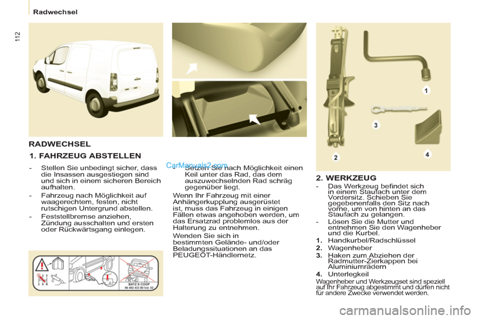 Peugeot Partner 2011 Owners Manual 11 2
Radwechsel
1. FAHRZEUG ABSTELLEN
- Stellen Sie unbedingt sicher, dass
die Insassen ausgestiegen sind
und sich in einem sicheren Bereich
aufhalten.
- Fahrzeug nach Peugeot Partner 2011 Owners Manual 11 2
Radwechsel
1. FAHRZEUG ABSTELLEN
- Stellen Sie unbedingt sicher, dass
die Insassen ausgestiegen sind
und sich in einem sicheren Bereich
aufhalten.
- Fahrzeug nach