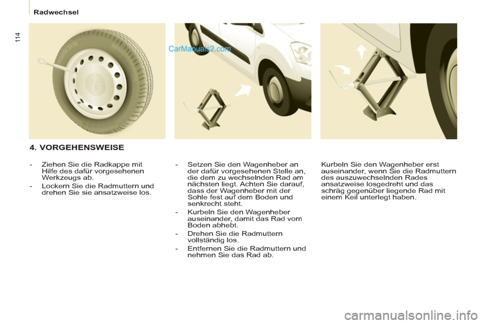 Peugeot Partner 2011 Owners Manual 11 4
Radwechsel
4. VORGEHENSWEISE
- Setzen Sie den Wagenheber an
der dafür vorgesehenen Stelle an,
die dem zu wechselnden Rad am
nächsten liegt. Achten Sie darauf,
dass der Peugeot Partner 2011 Owners Manual 11 4
Radwechsel
4. VORGEHENSWEISE
- Setzen Sie den Wagenheber an
der dafür vorgesehenen Stelle an,
die dem zu wechselnden Rad am
nächsten liegt. Achten Sie darauf,
dass der