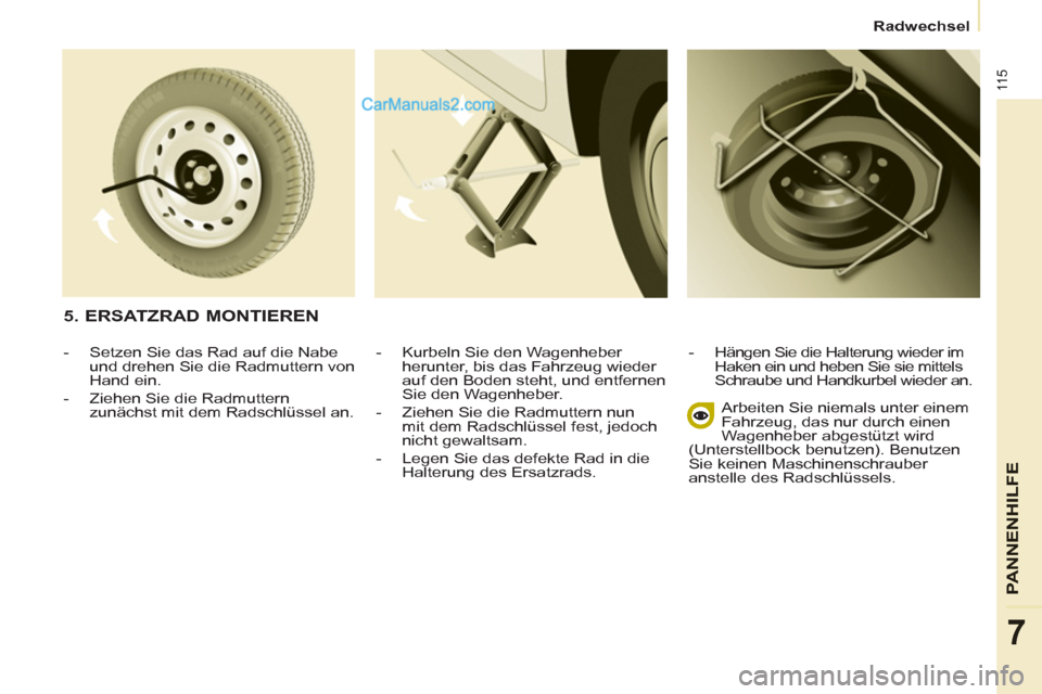Peugeot Partner 2011 Owners Manual 11 5
PANNENHI
LFE
7
Radwechsel
- Kurbeln Sie den Wagenheber
herunter, bis das Fahrzeug wieder
auf den Boden steht, und entfernen
Sie den Wagenheber.
- Ziehen Sie die Radmuttern nun
mi Peugeot Partner 2011 Owners Manual 11 5
PANNENHI
LFE
7
Radwechsel
- Kurbeln Sie den Wagenheber
herunter, bis das Fahrzeug wieder
auf den Boden steht, und entfernen
Sie den Wagenheber.
- Ziehen Sie die Radmuttern nun
mi