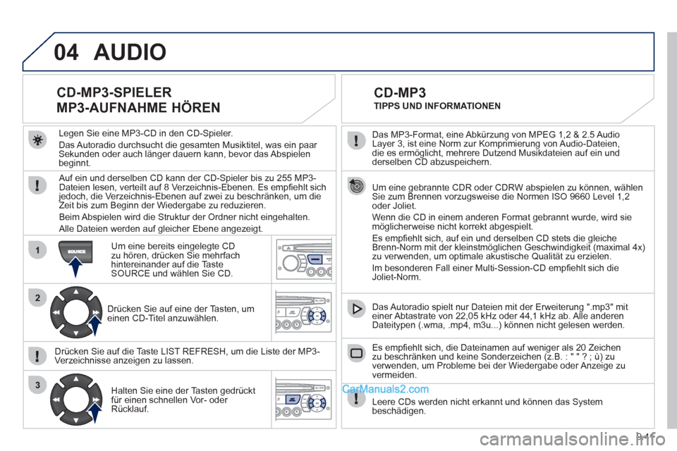 Peugeot Partner 2011 Owners Manual 9.41
04
1
2
3
Das MP3-Format, eine Abkürzung von MPEG 1,2 & 2.5 Audio
Layer 3, ist eine Norm zur Komprimierung von Audio-Dateien,
die es ermöglicht, mehrere Dutzend Musikdateien auf ein und
der Peugeot Partner 2011 Owners Manual 9.41
04
1
2
3
Das MP3-Format, eine Abkürzung von MPEG 1,2 & 2.5 Audio
Layer 3, ist eine Norm zur Komprimierung von Audio-Dateien,
die es ermöglicht, mehrere Dutzend Musikdateien auf ein und
der