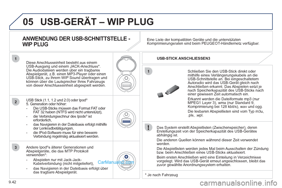 Peugeot Partner 2011 Owners Manual 9.42
05
1
1
2
3
USB-GERÄT – WIP PLUG
Das System erstellt Abspiellisten (Zwischenspeicher), deren Erstellungszeit von der Speicherkapazität des USB-Gerätes
abhängig ist.
Die anderen
Quelle Peugeot Partner 2011 Owners Manual 9.42
05
1
1
2
3
USB-GERÄT – WIP PLUG
Das System erstellt Abspiellisten (Zwischenspeicher), deren Erstellungszeit von der Speicherkapazität des USB-Gerätes
abhängig ist.
Die anderen
Quelle
